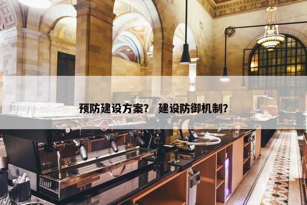 预防建设方案？ 建设防御机制？