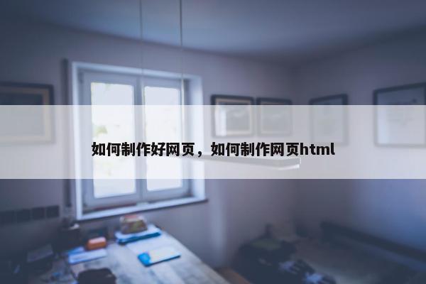 如何制作好网页，如何制作网页html