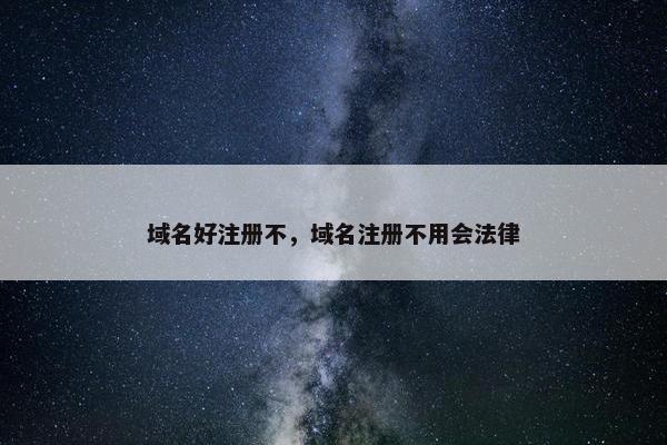域名好注册不，域名注册不用会法律