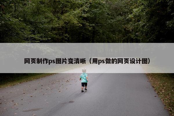 网页制作ps图片变清晰（用ps做的网页设计图）