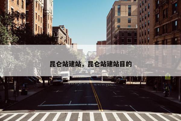 昆仑站建站，昆仑站建站目的