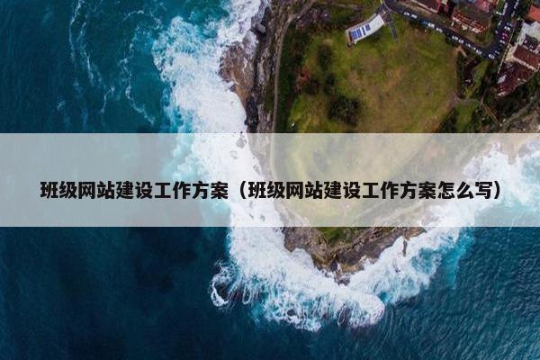 班级网站建设工作方案（班级网站建设工作方案怎么写）