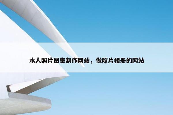 本人照片图集制作网站，做照片相册的网站