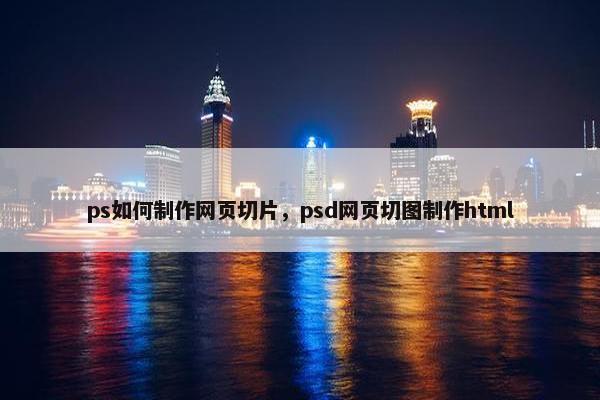 ps如何制作网页切片，psd网页切图制作html