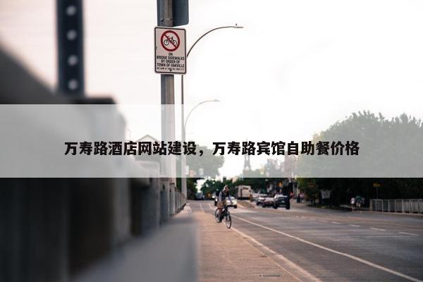 万寿路酒店网站建设，万寿路宾馆自助餐价格