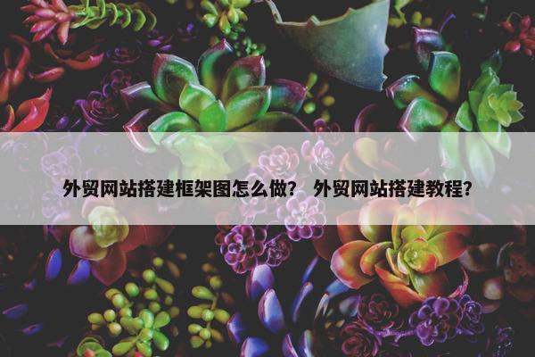 外贸网站搭建框架图怎么做？ 外贸网站搭建教程？