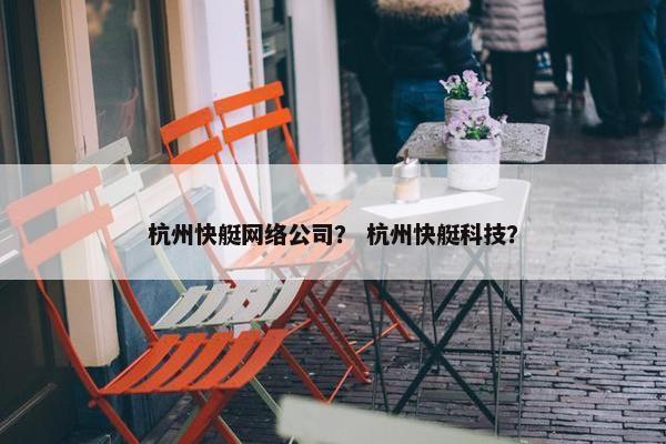 杭州快艇网络公司？ 杭州快艇科技？