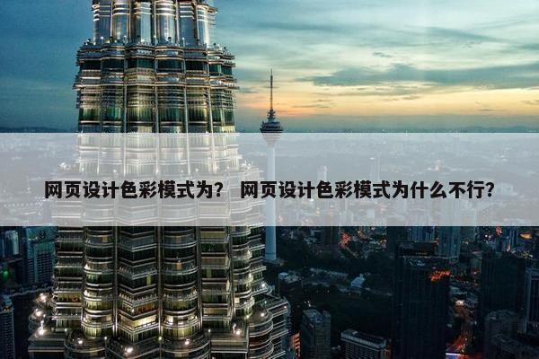 网页设计色彩模式为？ 网页设计色彩模式为什么不行？