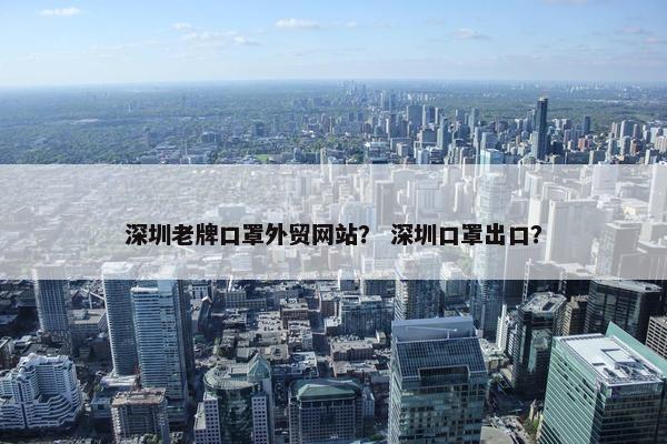 深圳老牌口罩外贸网站？ 深圳口罩出口？
