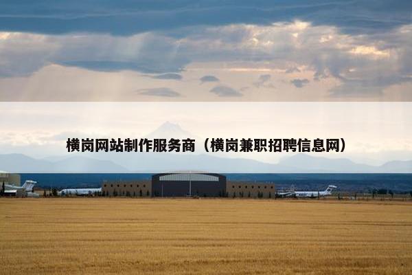 横岗网站制作服务商（横岗兼职招聘信息网）