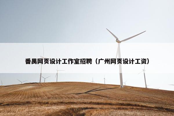番禺网页设计工作室招聘（广州网页设计工资）