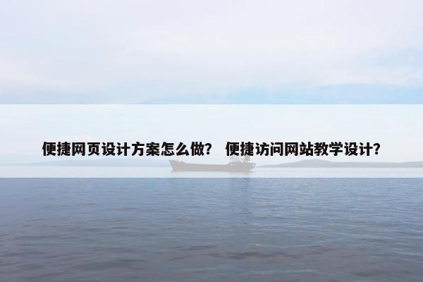 便捷网页设计方案怎么做？ 便捷访问网站教学设计？