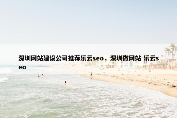 深圳网站建设公司推荐乐云seo，深圳做网站 乐云seo