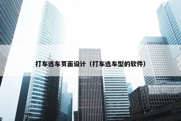 打车选车页面设计（打车选车型的软件）