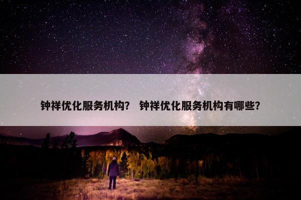 钟祥优化服务机构？ 钟祥优化服务机构有哪些？