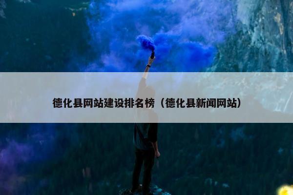 德化县网站建设排名榜（德化县新闻网站）
