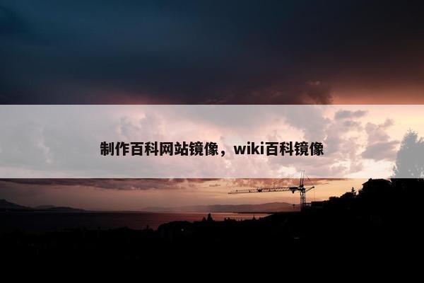 制作百科网站镜像，wiki百科镜像