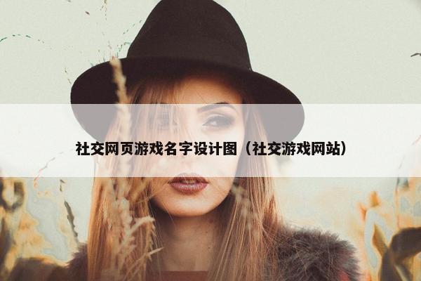 社交网页游戏名字设计图（社交游戏网站）