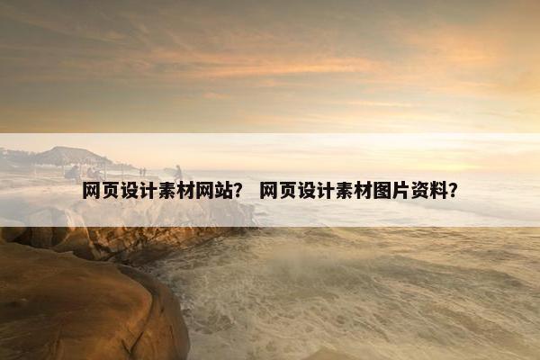 网页设计素材网站？ 网页设计素材图片资料？