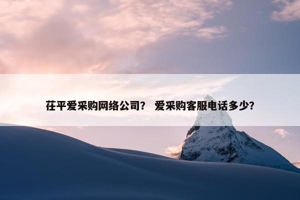 茌平爱采购网络公司？ 爱采购客服电话多少？