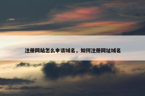 注册网站怎么申请域名，如何注册网址域名