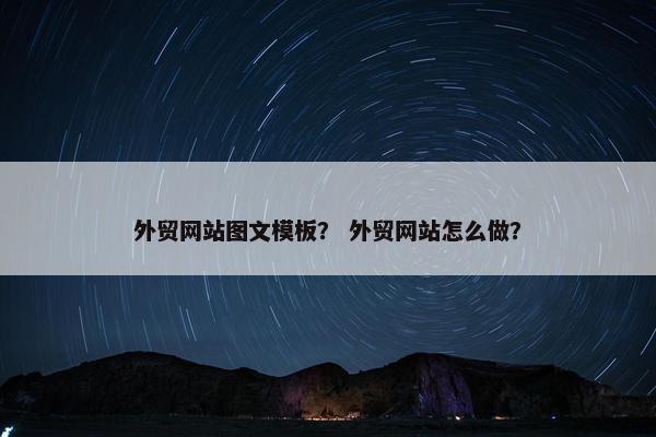 外贸网站图文模板？ 外贸网站怎么做？