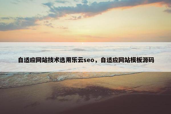 自适应网站技术选用乐云seo，自适应网站模板源码