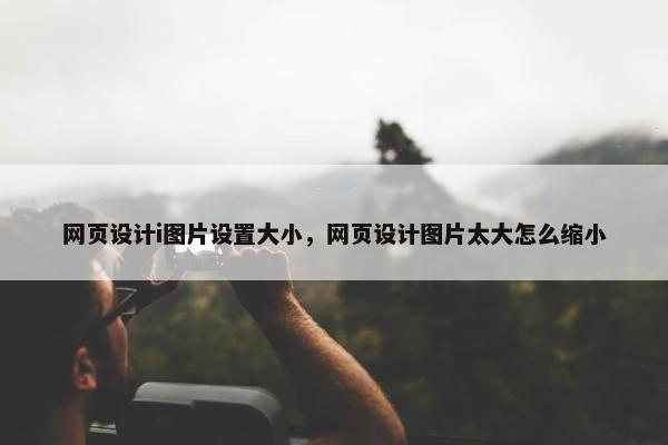 网页设计i图片设置大小，网页设计图片太大怎么缩小