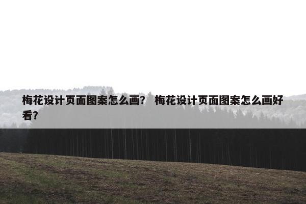 梅花设计页面图案怎么画？ 梅花设计页面图案怎么画好看？
