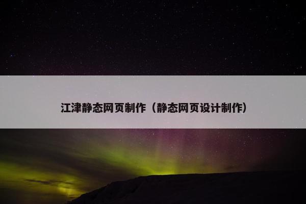 江津静态网页制作（静态网页设计制作）