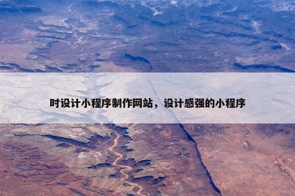 时设计小程序制作网站，设计感强的小程序