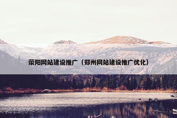 荥阳网站建设推广（郑州网站建设推广优化）