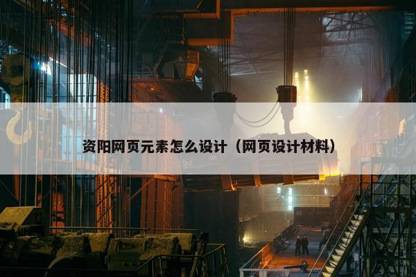 资阳网页元素怎么设计（网页设计材料）