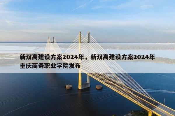 新双高建设方案2024年，新双高建设方案2024年重庆商务职业学院发布