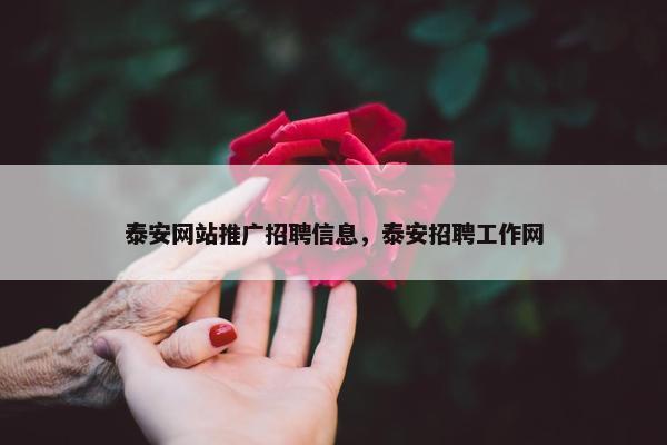 泰安网站推广招聘信息，泰安招聘工作网