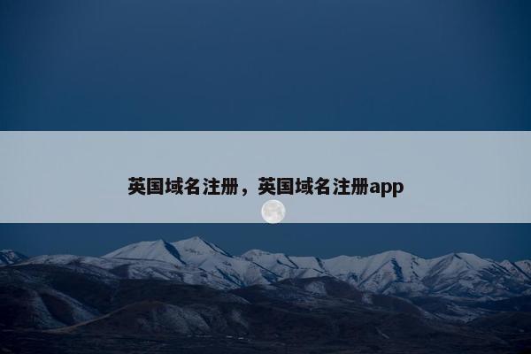 英国域名注册，英国域名注册app