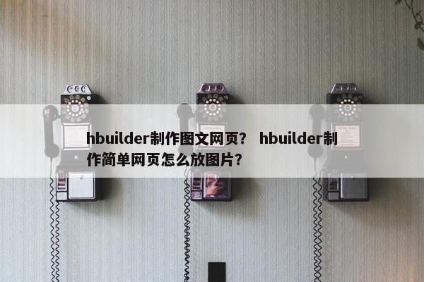 hbuilder制作图文网页？ hbuilder制作简单网页怎么放图片？