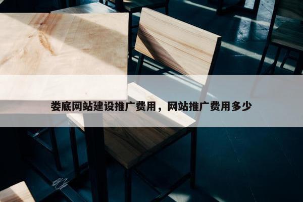 娄底网站建设推广费用，网站推广费用多少