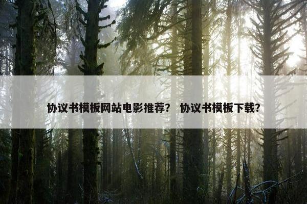 协议书模板网站电影推荐？ 协议书模板下载？