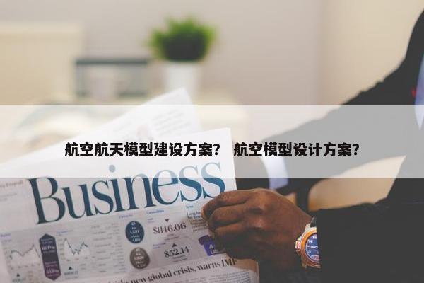 航空航天模型建设方案？ 航空模型设计方案？