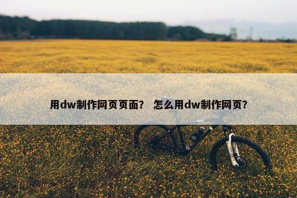 用dw制作网页页面？ 怎么用dw制作网页？