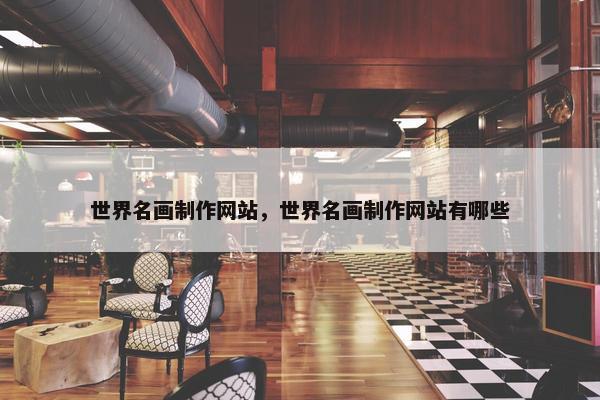 世界名画制作网站，世界名画制作网站有哪些