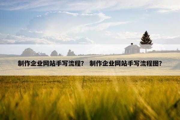 制作企业网站手写流程？ 制作企业网站手写流程图？