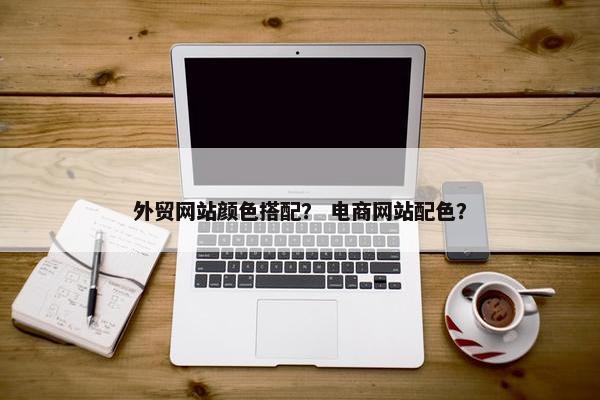 外贸网站颜色搭配？ 电商网站配色？