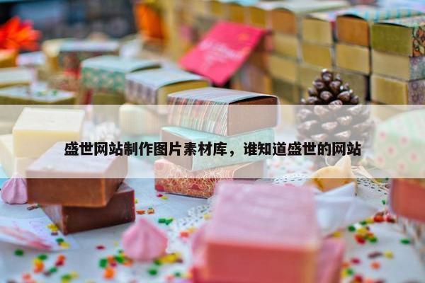 盛世网站制作图片素材库，谁知道盛世的网站