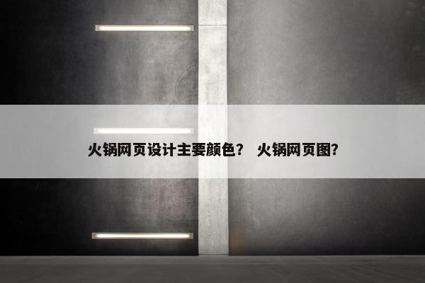 火锅网页设计主要颜色？ 火锅网页图？