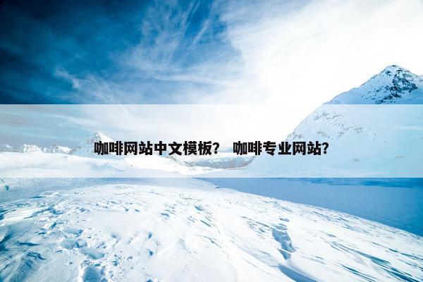 咖啡网站中文模板？ 咖啡专业网站？