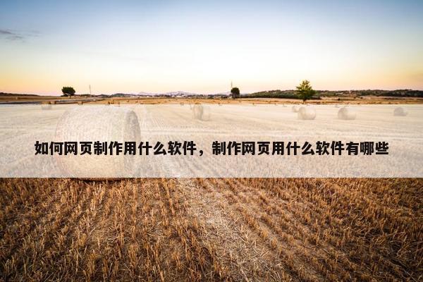 如何网页制作用什么软件，制作网页用什么软件有哪些