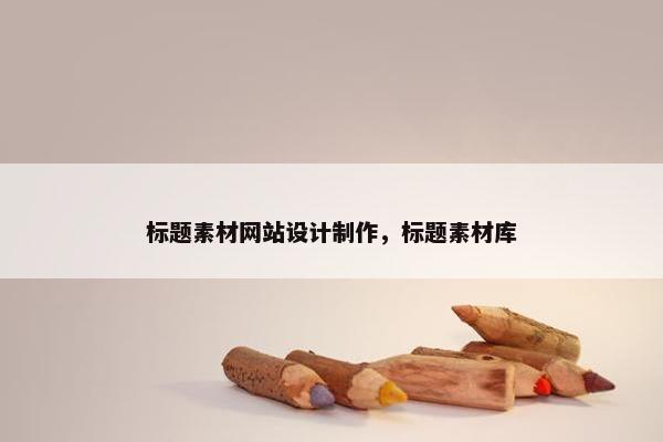 标题素材网站设计制作，标题素材库
