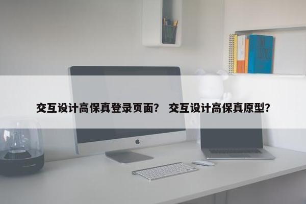交互设计高保真登录页面？ 交互设计高保真原型？